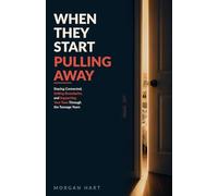 When they start pulling away: Staying Connected, Setting Boundaries, and Supporting Your Teen Through the Teenage Years