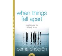 When Things Fall Apart Heart Advice For Difficult Times [Thorsons Classics Edition]: Heart Advice for Difficult Times. An insightful guide to self-improvement through compassion and wisdom
