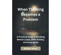 When Thinking Becomes a Problem: A Practical Guide to Breaking Mental Loops, Quiet Anxiety, and Inner Noise