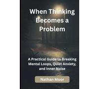 When Thinking Becomes a Problem: A Practical Guide to Breaking Mental Loops, Quiet Anxiety, and Inner Noise