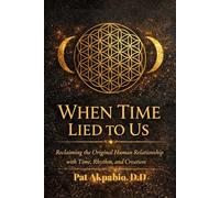 WHEN TIME LIED TO US: Reclaiming the Original Human Relationship with Time, Rhythm, and Creation