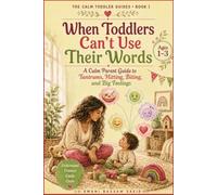 When Toddlers Can't Use Their Words: A Calm Parent Guide to Tantrums, Hitting, Biting, and Big Feelings - Ages 1-3