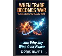 When Trade Becomes War: The Hidden Battles That Shape Our World-and Why Joy Win Over Peace