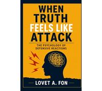 WHEN TRUTH FEELS LIKE ATTACK: The Psychology of Defensive Reactions