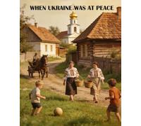 When Ukraine Was at Peace: Life in Ukraine Before the Russian Revolution: In Photos and Folklore