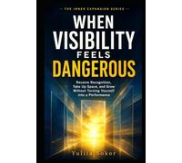 WHEN VISIBILITY FEELS DANGEROUS: Receive Recognition, Take Up Space, and Grow Without Turning Yourself into a Performance