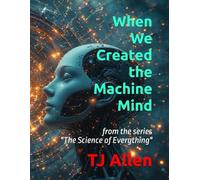 When We Created the Machine Mind: from the series "The Science of Everything": 12