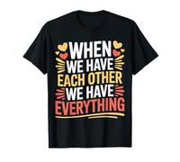 When We Have Each Other We Have Everything - Maglietta