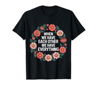 When We Have Each Other We Have Everything - Maglietta