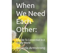 When We Need Each Other:: A Guide To Connection In A Lonely World