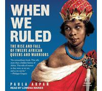When We Ruled: The Rise and Fall of Twelve African Queens and Warriors