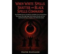 When White Spells Shatter and Black Spells Command: The Forbidden Secrets, Lost Rituals, and Hidden Laws of Occult Power That Expose Why Light Magic ... Fabric of Reality to the Will of the Initiate
