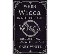 When Wicca Is Not for You: Discovering Real Witchcraft: Traditional Witchcraft Beyond the Wiccan Rede: Baneful Magic, Spirit Work, and Real Power for Advanced Practitioners