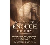 When Will I Be Enough for Them?: Breaking Free from People-Pleasing, Healing Emotional Neglect, and Finally Feeling Good Enough