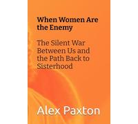When Women Are the Enemy: The Silent War Between Us and the Path Back to Sisterhood