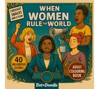When Women Rule the World - Adult Colouring Book: A Laugh-Out-Loud Look at What Happens When Equality Gets an Upgrade