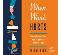 When Work Hurts: Building Resilience When You're Beat Up or Burnt Out