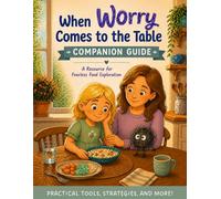 When Worry Comes To The Table Companion Guide: A Resource for Fearless Food Explorers