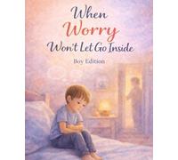 When Worry Won’t Let Go Inside - Boy Edition: A warm, reassuring story about worry and big thoughts (Ages 4-8)