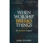 When Worship Breaks Things: An Alabaster Legacy - 21-Day Devotional: An Alabaster Legacy - 21 Day Devotional