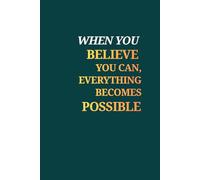 When You Believe You Can, Everything Becomes Possible: Positive Affirmation Motivational And Inspirational Notebook For Writing For Men - Women - Teenagers