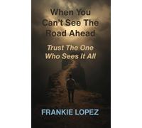 When You Can’t See the Road Ahead: Trust the One Who Sees It All