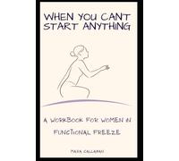 When You Can't Start Anything: A Workbook for Women in Functional Freeze - Body-Based Strategies to End Burnout Paralysis and Reclaim Your Drive