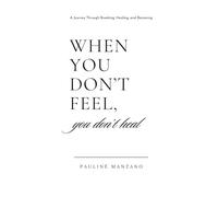When You Don't Feel, You Don't Heal: A Journey Through Breaking, Healing, and Becoming