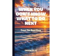 WHEN YOU DON'T KNOW WHAT TO DO NEXT: Trust The Next Step