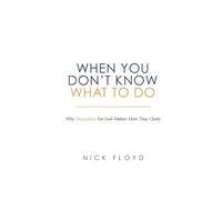 When You Don't Know What to Do: Why Desperation for God Matters More Than Clarity