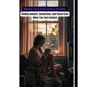 When You Feel Alone in Life: Finding Comfort, Connection, and Peace Even When You Feel Isolated