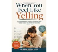 When You Feel Like Yelling: A Compassionate Guide to Regulating Parental Anger, Breaking Reactive Patterns, Raising Emotionally Secure Children, and Repairing Relationships After Losing Your Temper