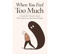 When You Feel Too Much: A Guide for Sensitive Souls Who Experience the World Deeply