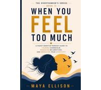 When You Feel Too Much: A Highly Sensitive Person’s Guide to Calming Overwhelm, Managing Big Emotions, and Embracing Your Sensitivity