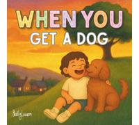 When You Get a Dog: Picture book to prepare and excite little ones for the important role of being a dog owner