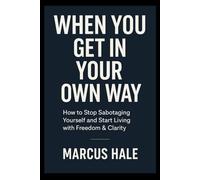 WHEN YOU GET IN YOUR OWN WAY: How to Stop Sabotaging Yourself and Start Living with Freedom & Clarity