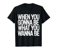 When You Gonna Be What You Wanna Be - Maglietta