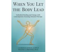 When You Let the Body Lead: Embodied Healing and Change with Contemporary Focusing-Oriented Therapy