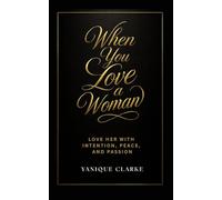 When You Love a Woman: Love Her with Intention, Peace, and Passion
