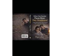 When You Needed Them Most, They Disappeared: Understanding Narcissistic Abuse, Emotional Neglect, and the Pain of Being Unseen