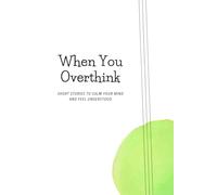 When You Overthink: Short Stories to Calm Your Mind and Feel Understood