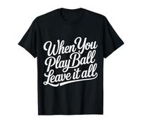 When You Play Ball Leave It all Sports Quotes Mindset - Maglietta