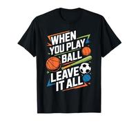 When You Play Ball Leave It all Sports Quotes Mindset - Maglietta