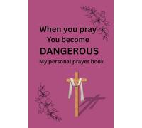When you pray You become DANGEROUS: My personal prayer book