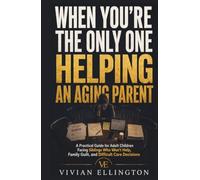 WHEN YOU’RE THE ONLY ONE HELPING AN AGING PARENT: A Practical Guide for Adult Children Facing Siblings Who Won’t Help, Family Guilt, and Difficult Care Decisions