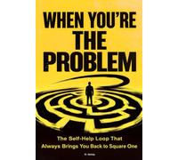 WHEN YOU’RE THE PROBLEM: The Self-Help Loop That Always Brings You Back to Square One