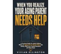 WHEN YOU REALIZE YOUR AGING PARENT NEEDS HELP: A Practical Guide for Adult Children When an Aging Parent Needs Help with Safety, Daily Care, Family Decisions, and Next Steps: 2
