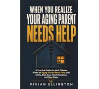 WHEN YOU REALIZE YOUR AGING PARENT NEEDS HELP: A Practical Guide for Adult Children When an Aging Parent Needs Help with Safety, Daily Care, Family Decisions, and Next Steps