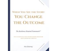 WHEN YOU SEE THE STORY YOU CHANGE THE OUTCOME: Five Guideposts for Understanding Behavior and Supporting Growth