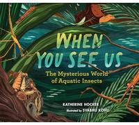 When You See Us: The Mysterious World of Aquatic Insects